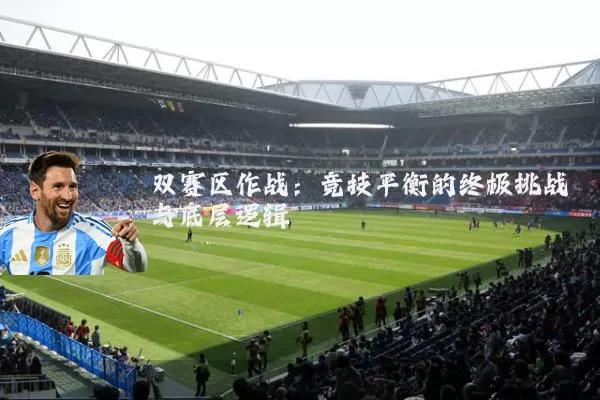 双赛区作战：竞技平衡的终极挑战与底层逻辑