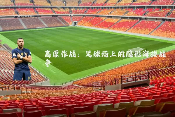 高原作战：足球场上的隐形海拔战争