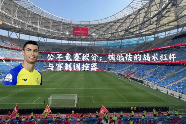 公平竞赛积分：被低估的战术杠杆与赛制调控器