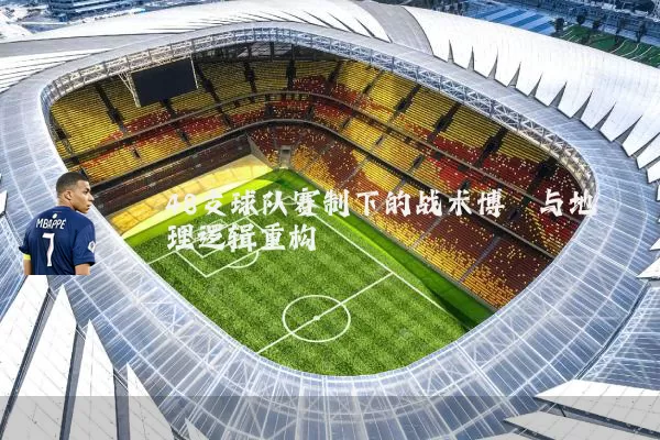 48支球队赛制下的战术博弈与地理逻辑重构