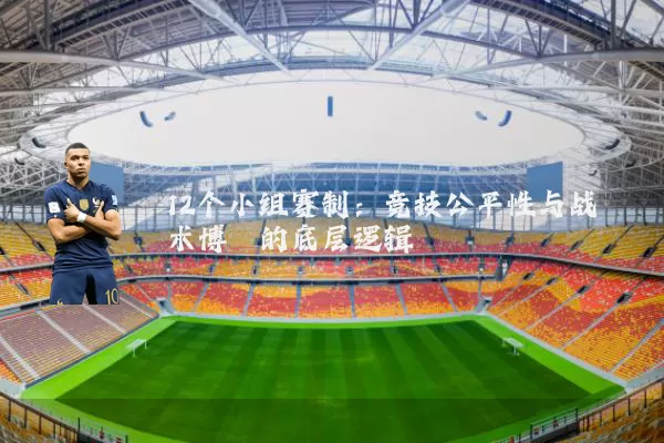 12个小组赛制：竞技公平性与战术博弈的底层逻辑