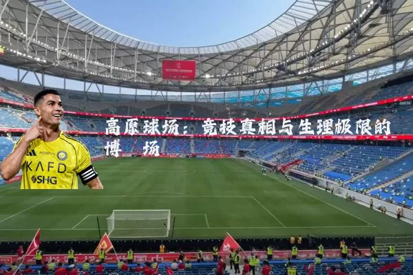 高原球场：竞技真相与生理极限的博弈场