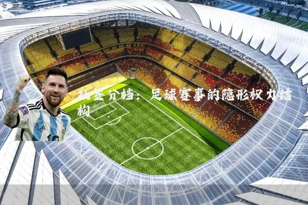 抽签分档:足球赛事的隐形权力结构