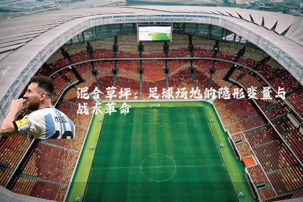 混合草坪：足球场地的隐形变量与战术革命