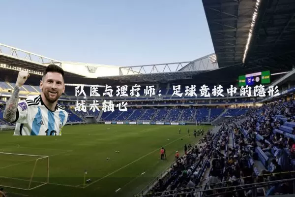 队医与理疗师:足球竞技中的隐形战术轴心