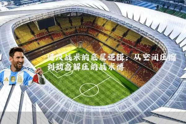 进攻战术的底层逻辑：从空间压缩到动态解压的战术博弈