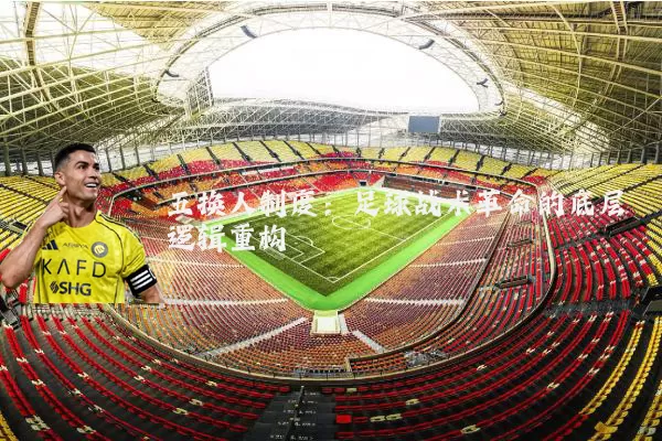 五换人制度：足球战术革命的底层逻辑重构