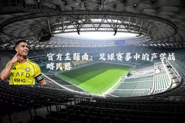 官方主题曲:足球赛事中的声学战略武器