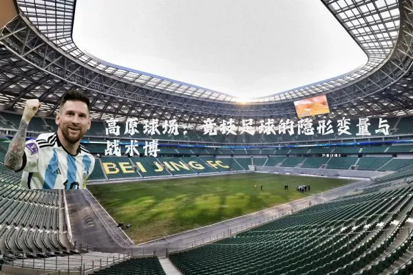 高原球场：竞技足球的隐形变量与战术博弈