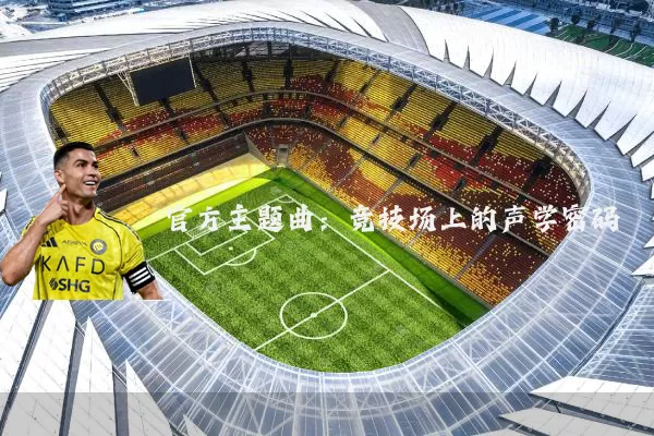 官方主题曲：竞技场上的声学密码