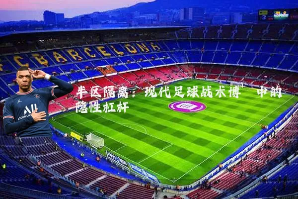 半区隔离:现代足球战术博弈中的隐性杠杆