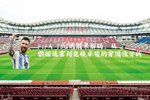 FIFA TSG的战术解码:从数据迷雾到竞技本质的穿透性分析